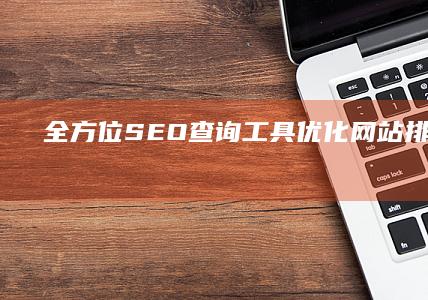 全方位SEO查询工具：优化网站排名与监测