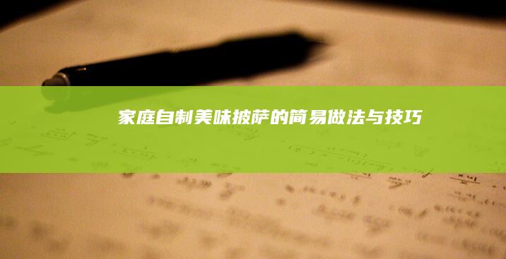 家庭自制美味披萨的简易做法与技巧